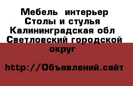 Мебель, интерьер Столы и стулья. Калининградская обл.,Светловский городской округ 